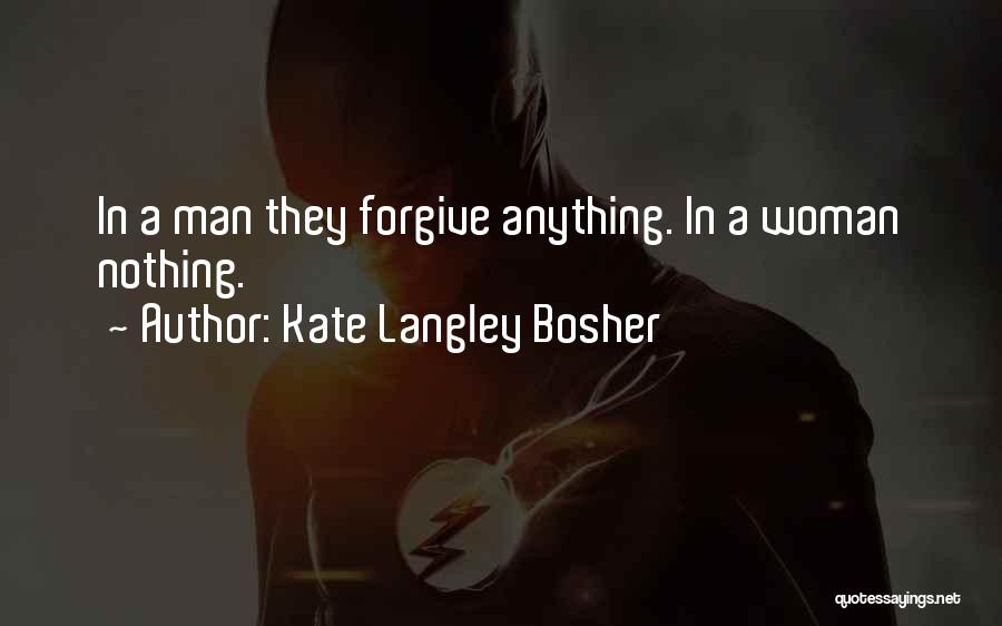 Kate Langley Bosher Quotes: In A Man They Forgive Anything. In A Woman Nothing.