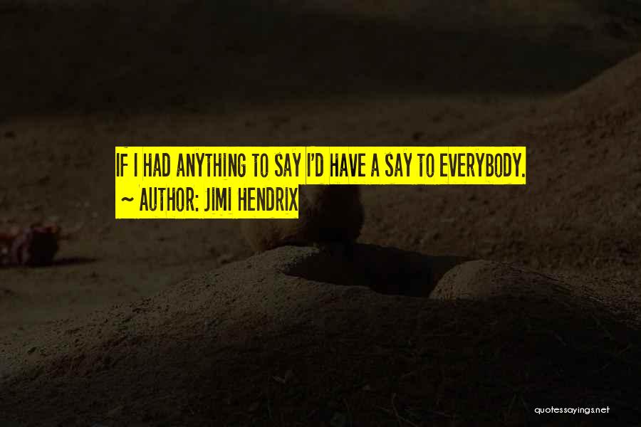 Jimi Hendrix Quotes: If I Had Anything To Say I'd Have A Say To Everybody.