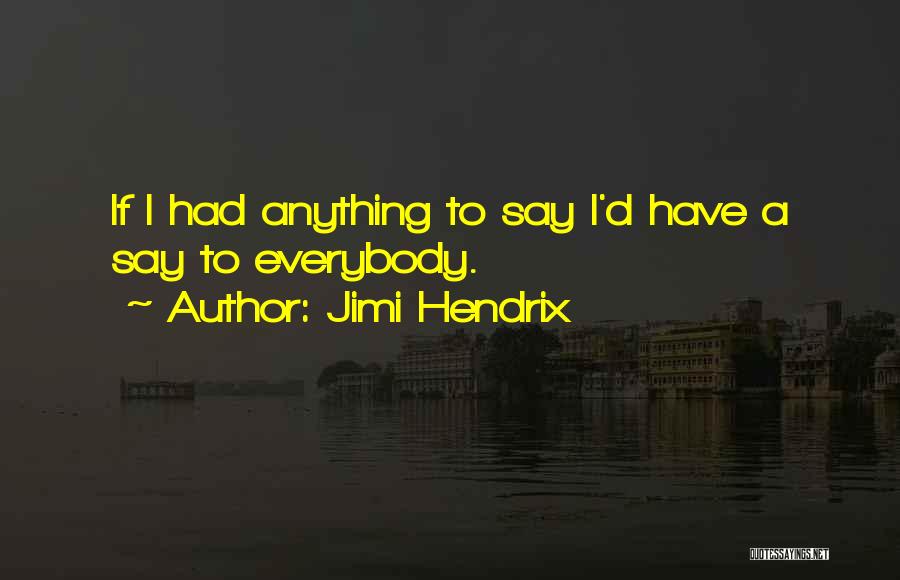 Jimi Hendrix Quotes: If I Had Anything To Say I'd Have A Say To Everybody.