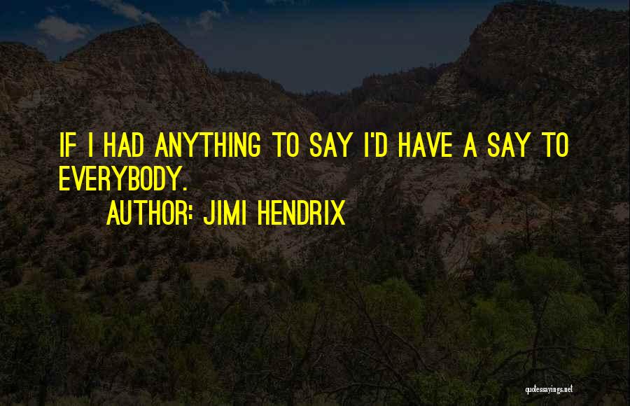 Jimi Hendrix Quotes: If I Had Anything To Say I'd Have A Say To Everybody.