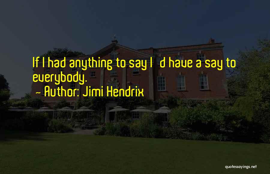 Jimi Hendrix Quotes: If I Had Anything To Say I'd Have A Say To Everybody.