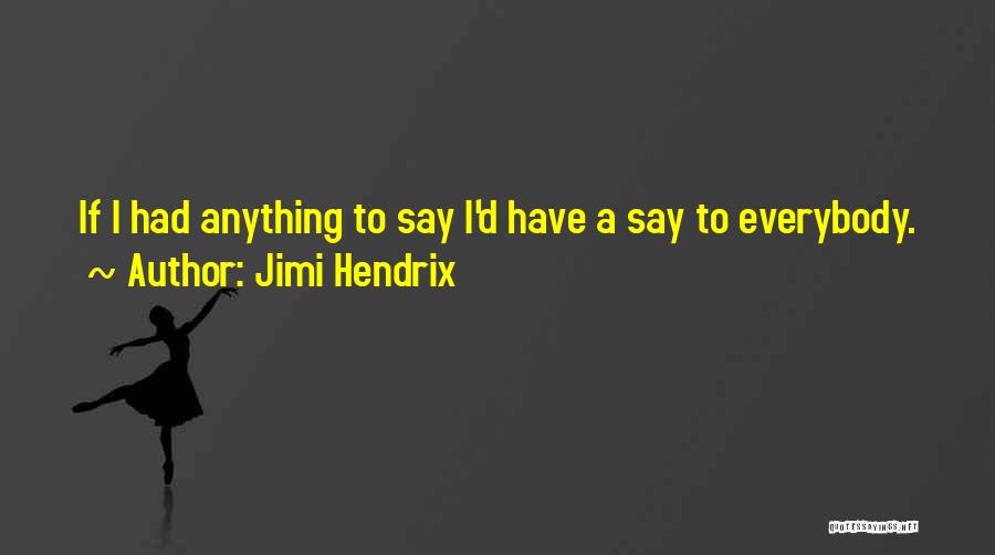 Jimi Hendrix Quotes: If I Had Anything To Say I'd Have A Say To Everybody.