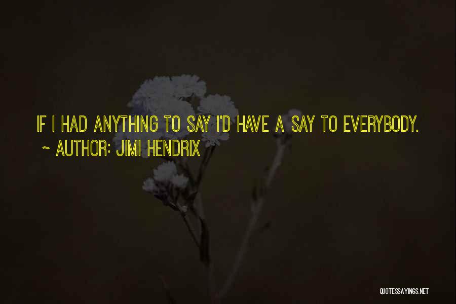 Jimi Hendrix Quotes: If I Had Anything To Say I'd Have A Say To Everybody.