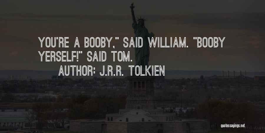 J.R.R. Tolkien Quotes: You're A Booby, Said William. Booby Yerself! Said Tom.