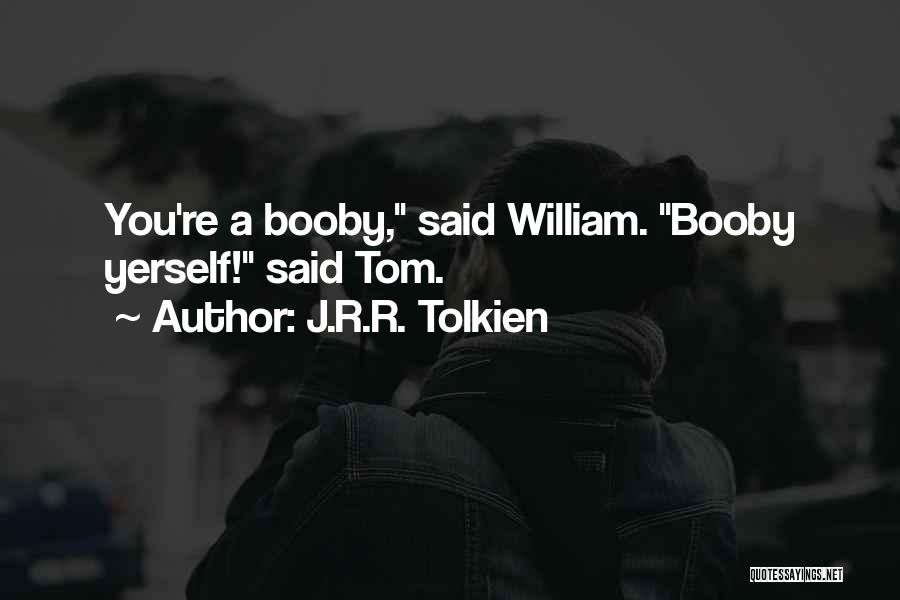 J.R.R. Tolkien Quotes: You're A Booby, Said William. Booby Yerself! Said Tom.