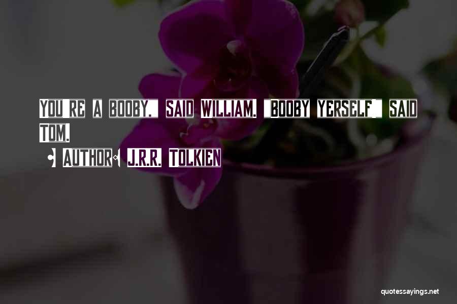 J.R.R. Tolkien Quotes: You're A Booby, Said William. Booby Yerself! Said Tom.