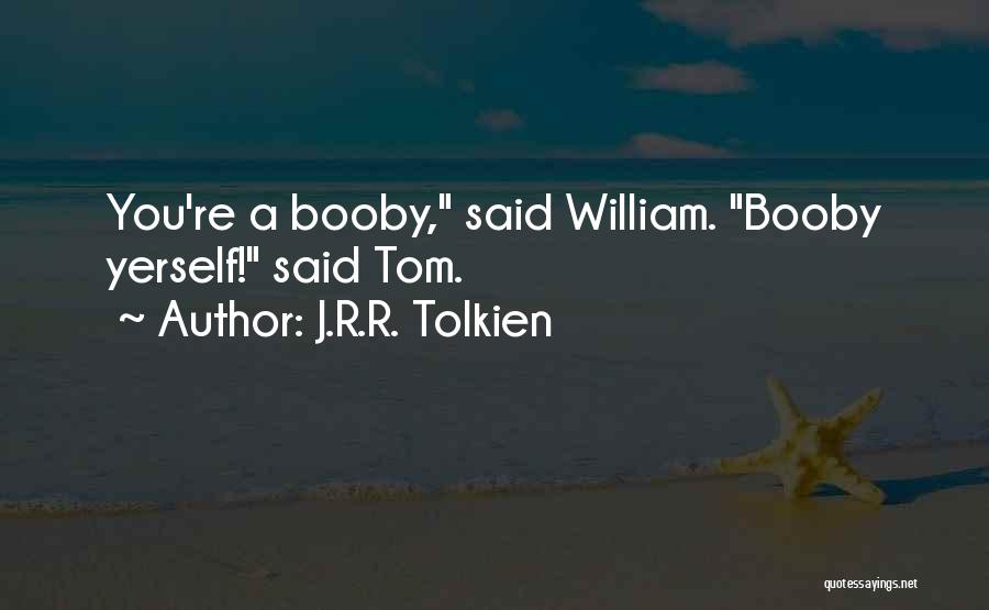 J.R.R. Tolkien Quotes: You're A Booby, Said William. Booby Yerself! Said Tom.