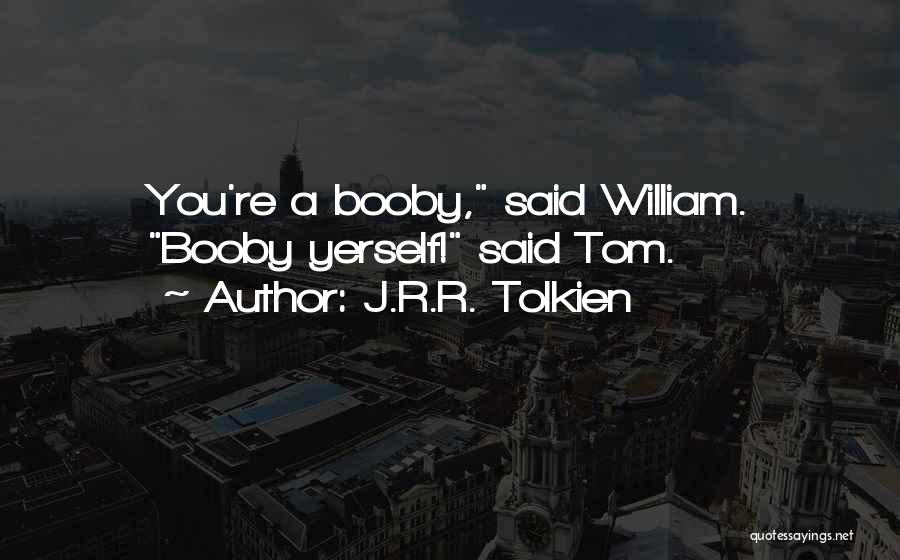 J.R.R. Tolkien Quotes: You're A Booby, Said William. Booby Yerself! Said Tom.