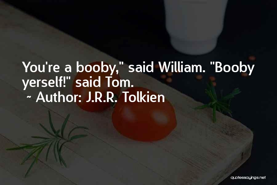 J.R.R. Tolkien Quotes: You're A Booby, Said William. Booby Yerself! Said Tom.