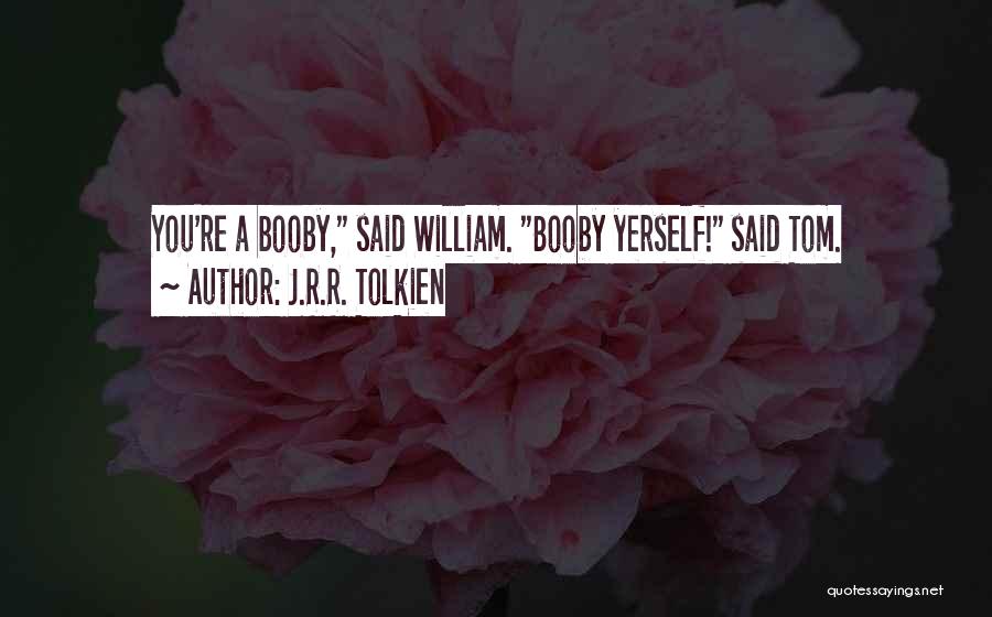J.R.R. Tolkien Quotes: You're A Booby, Said William. Booby Yerself! Said Tom.