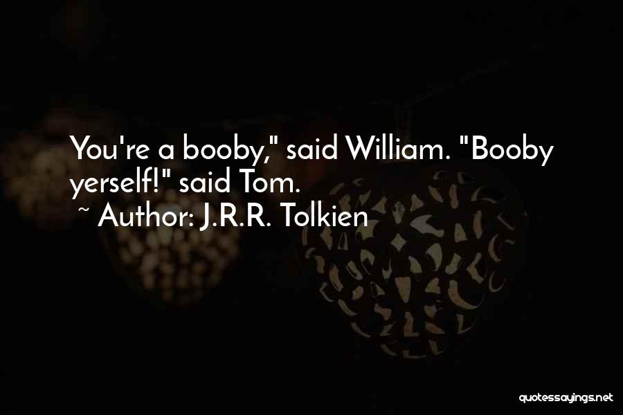 J.R.R. Tolkien Quotes: You're A Booby, Said William. Booby Yerself! Said Tom.