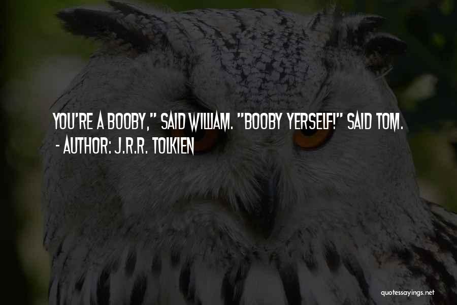 J.R.R. Tolkien Quotes: You're A Booby, Said William. Booby Yerself! Said Tom.