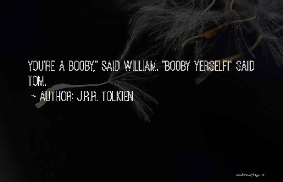 J.R.R. Tolkien Quotes: You're A Booby, Said William. Booby Yerself! Said Tom.