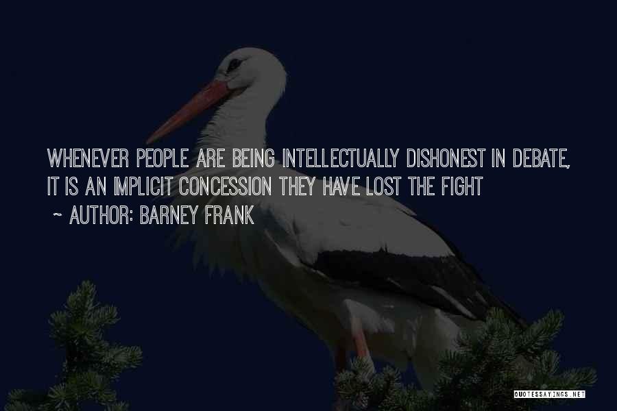 Barney Frank Quotes: Whenever People Are Being Intellectually Dishonest In Debate, It Is An Implicit Concession They Have Lost The Fight