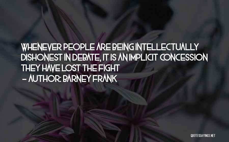 Barney Frank Quotes: Whenever People Are Being Intellectually Dishonest In Debate, It Is An Implicit Concession They Have Lost The Fight