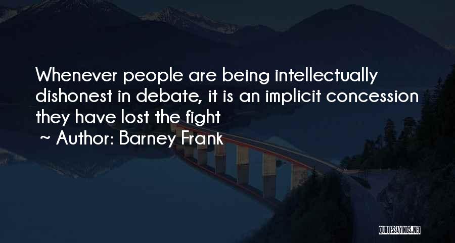 Barney Frank Quotes: Whenever People Are Being Intellectually Dishonest In Debate, It Is An Implicit Concession They Have Lost The Fight