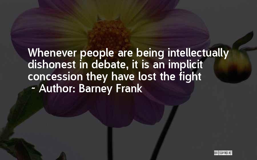 Barney Frank Quotes: Whenever People Are Being Intellectually Dishonest In Debate, It Is An Implicit Concession They Have Lost The Fight