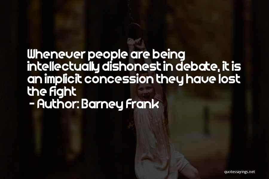 Barney Frank Quotes: Whenever People Are Being Intellectually Dishonest In Debate, It Is An Implicit Concession They Have Lost The Fight