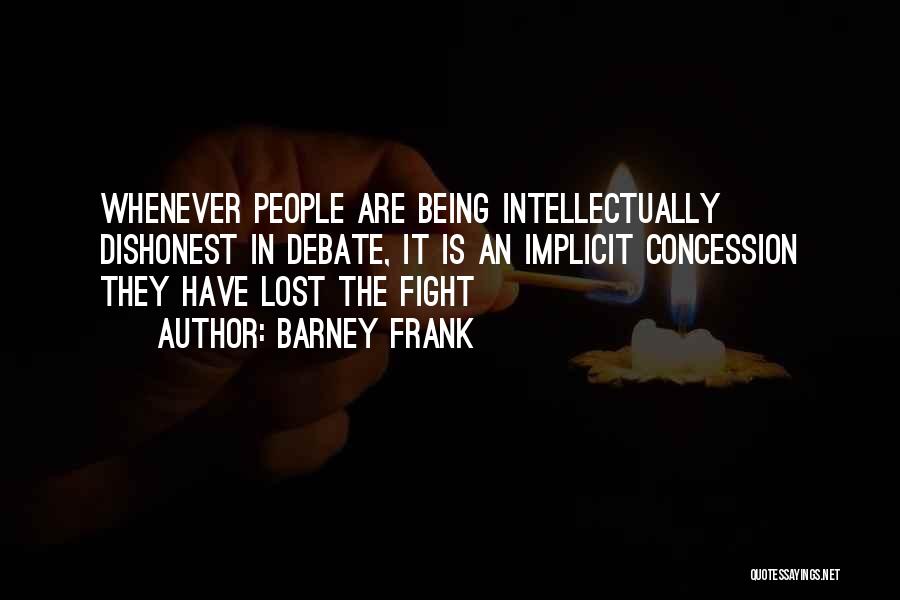 Barney Frank Quotes: Whenever People Are Being Intellectually Dishonest In Debate, It Is An Implicit Concession They Have Lost The Fight