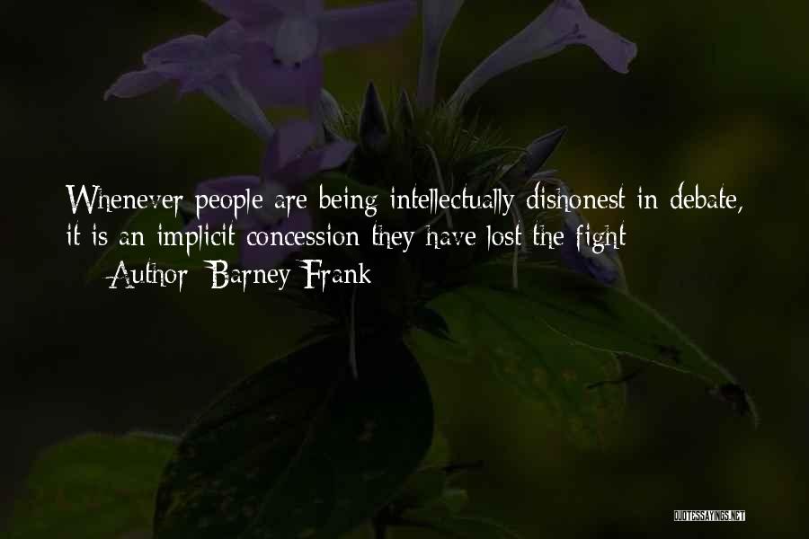 Barney Frank Quotes: Whenever People Are Being Intellectually Dishonest In Debate, It Is An Implicit Concession They Have Lost The Fight