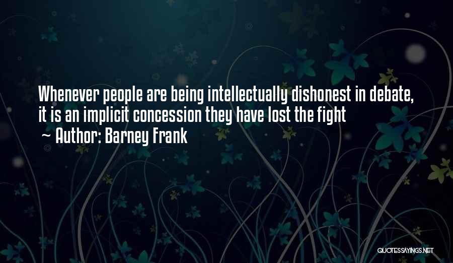 Barney Frank Quotes: Whenever People Are Being Intellectually Dishonest In Debate, It Is An Implicit Concession They Have Lost The Fight