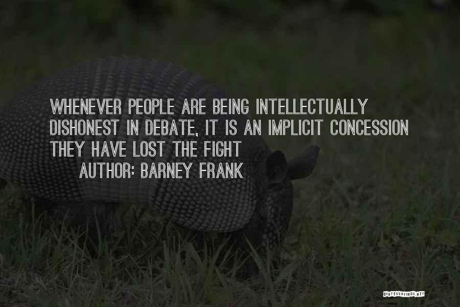 Barney Frank Quotes: Whenever People Are Being Intellectually Dishonest In Debate, It Is An Implicit Concession They Have Lost The Fight