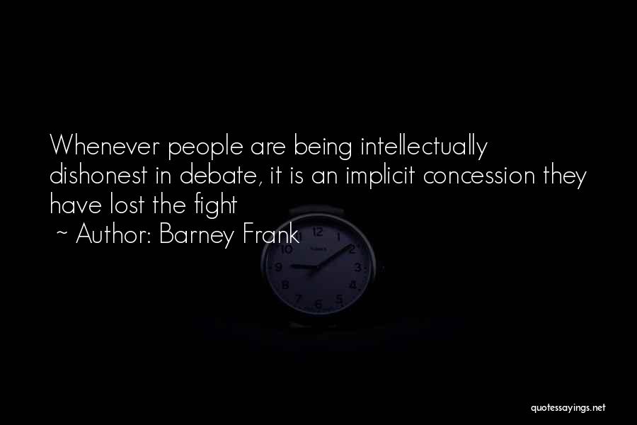 Barney Frank Quotes: Whenever People Are Being Intellectually Dishonest In Debate, It Is An Implicit Concession They Have Lost The Fight