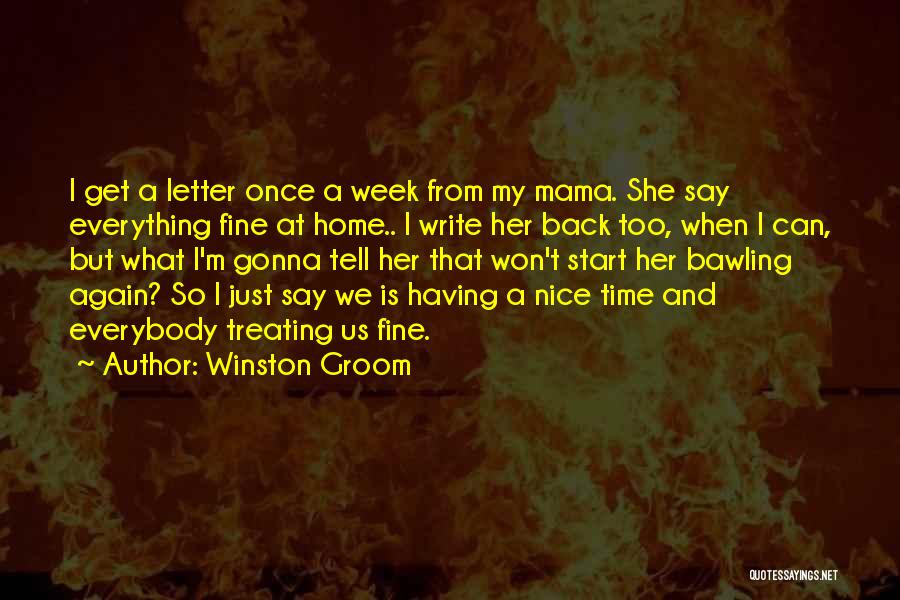 Winston Groom Quotes: I Get A Letter Once A Week From My Mama. She Say Everything Fine At Home.. I Write Her Back