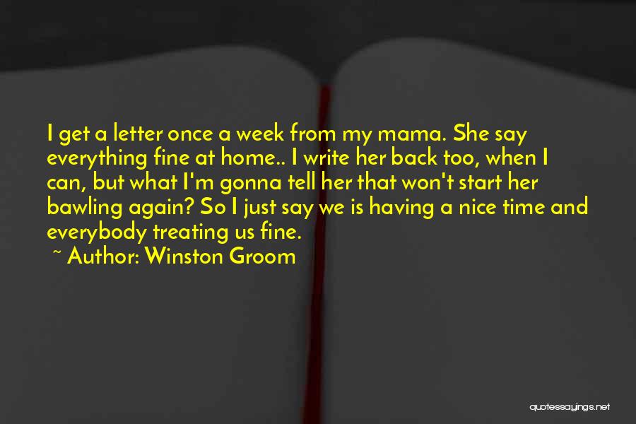 Winston Groom Quotes: I Get A Letter Once A Week From My Mama. She Say Everything Fine At Home.. I Write Her Back