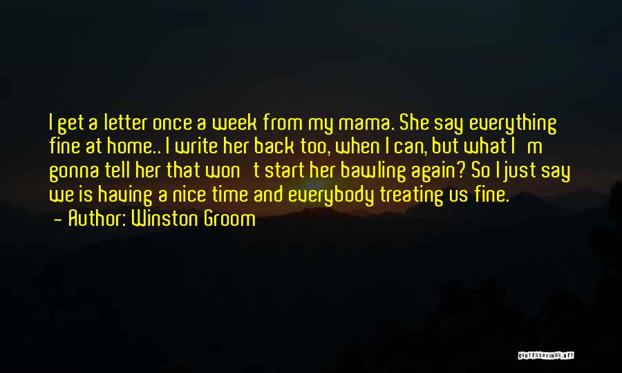Winston Groom Quotes: I Get A Letter Once A Week From My Mama. She Say Everything Fine At Home.. I Write Her Back
