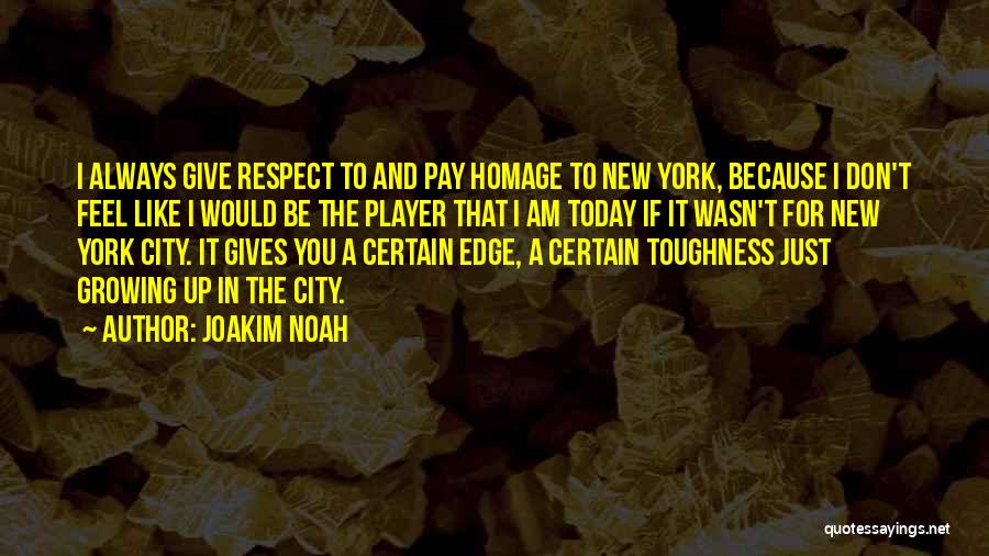 Joakim Noah Quotes: I Always Give Respect To And Pay Homage To New York, Because I Don't Feel Like I Would Be The