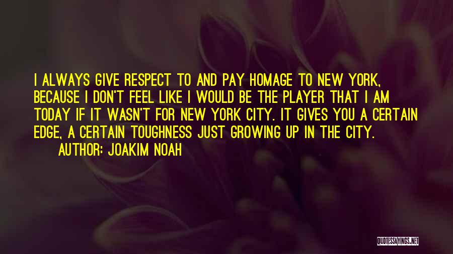 Joakim Noah Quotes: I Always Give Respect To And Pay Homage To New York, Because I Don't Feel Like I Would Be The