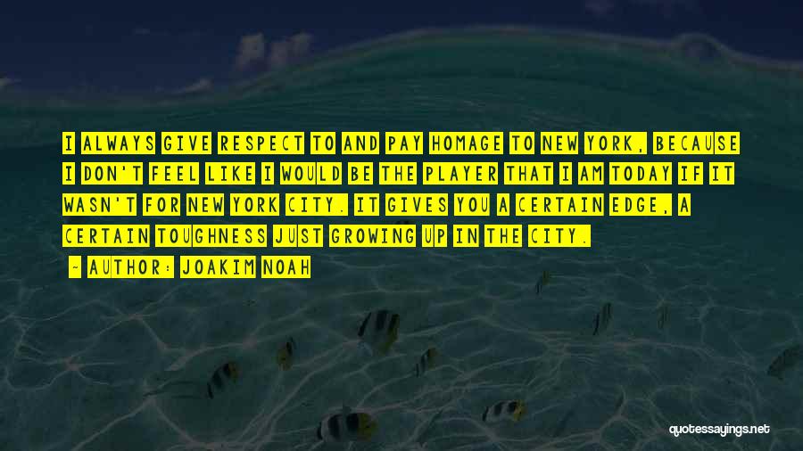Joakim Noah Quotes: I Always Give Respect To And Pay Homage To New York, Because I Don't Feel Like I Would Be The