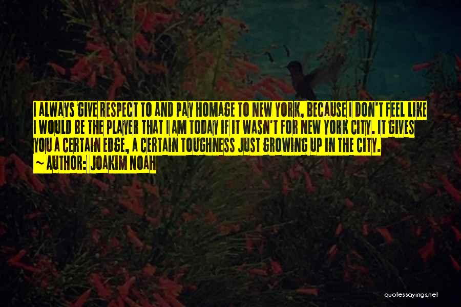 Joakim Noah Quotes: I Always Give Respect To And Pay Homage To New York, Because I Don't Feel Like I Would Be The