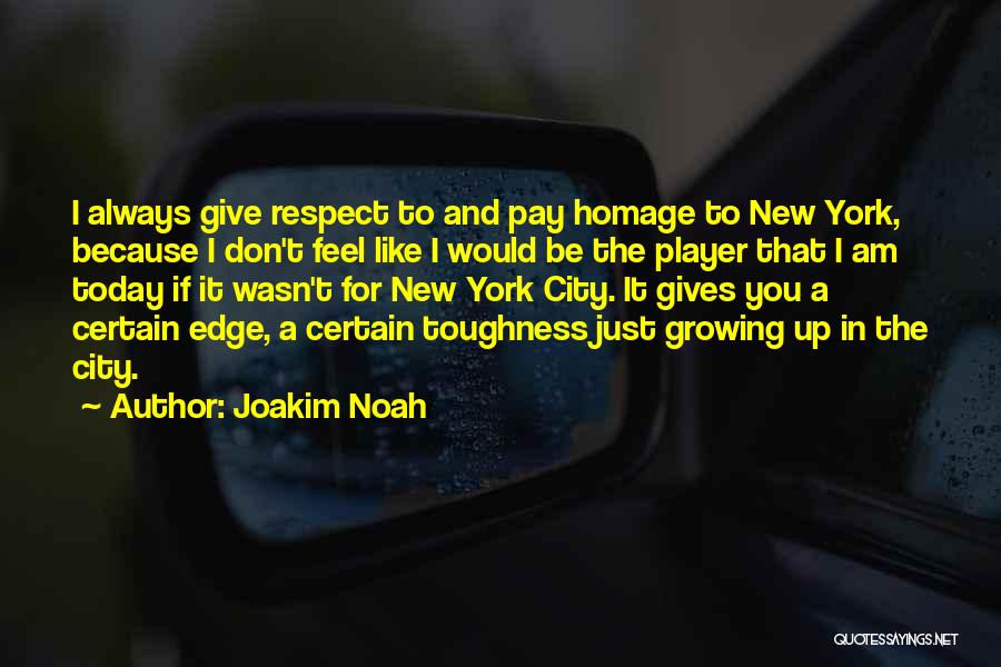 Joakim Noah Quotes: I Always Give Respect To And Pay Homage To New York, Because I Don't Feel Like I Would Be The
