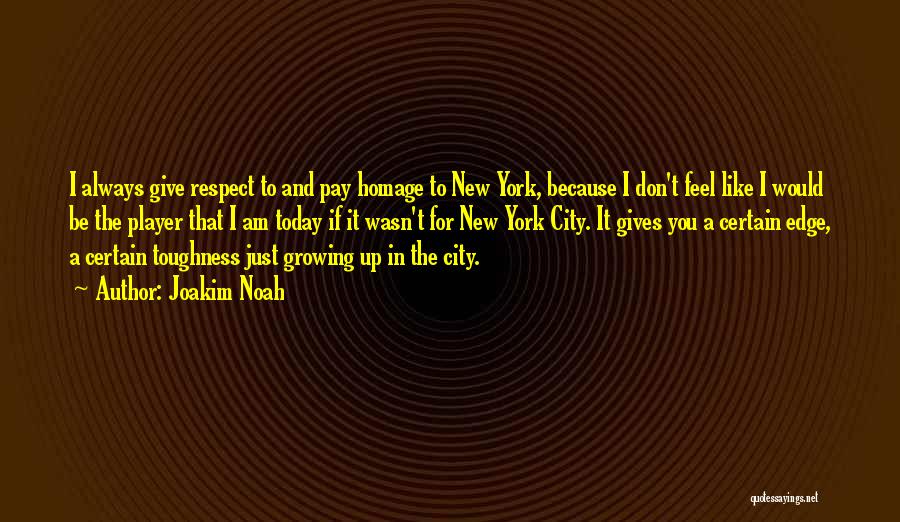 Joakim Noah Quotes: I Always Give Respect To And Pay Homage To New York, Because I Don't Feel Like I Would Be The