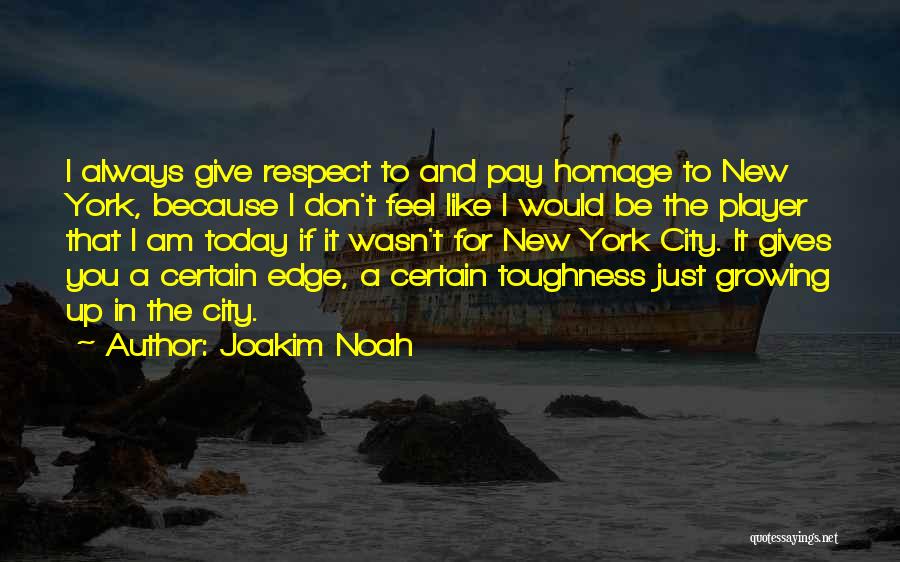 Joakim Noah Quotes: I Always Give Respect To And Pay Homage To New York, Because I Don't Feel Like I Would Be The