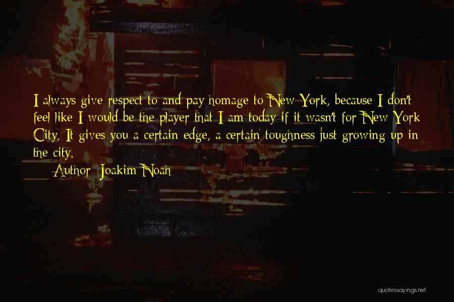 Joakim Noah Quotes: I Always Give Respect To And Pay Homage To New York, Because I Don't Feel Like I Would Be The