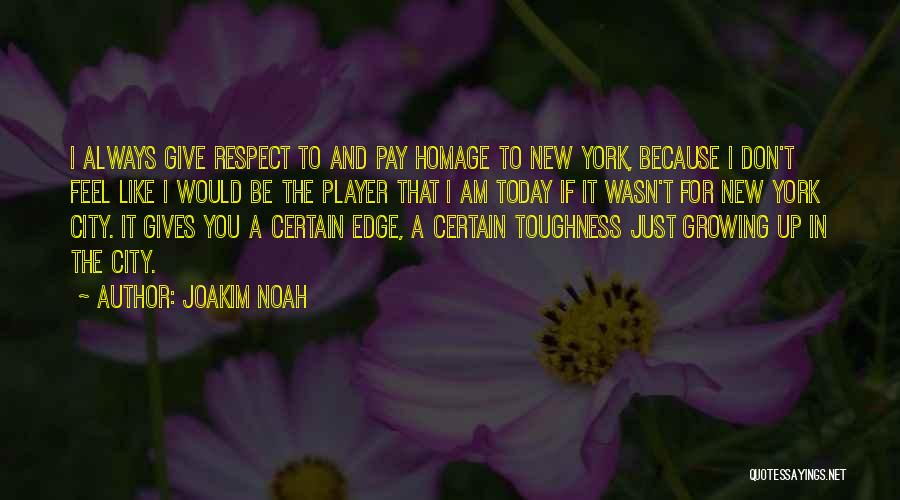 Joakim Noah Quotes: I Always Give Respect To And Pay Homage To New York, Because I Don't Feel Like I Would Be The