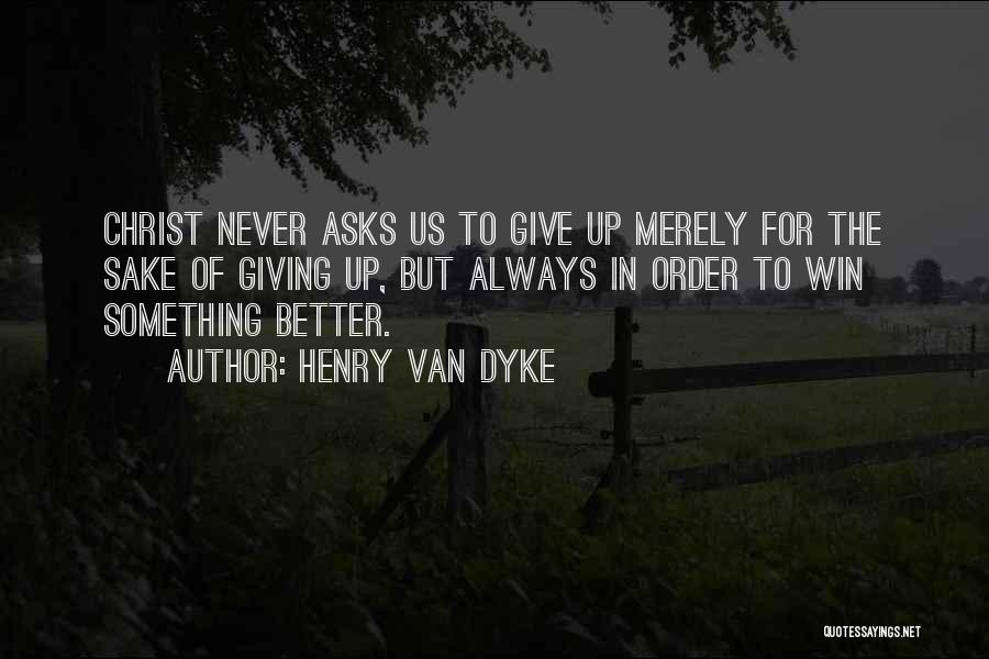 Henry Van Dyke Quotes: Christ Never Asks Us To Give Up Merely For The Sake Of Giving Up, But Always In Order To Win