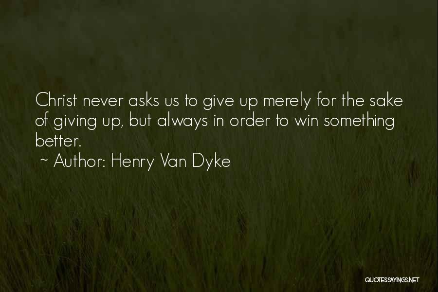 Henry Van Dyke Quotes: Christ Never Asks Us To Give Up Merely For The Sake Of Giving Up, But Always In Order To Win