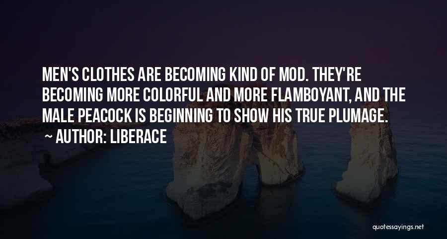 Liberace Quotes: Men's Clothes Are Becoming Kind Of Mod. They're Becoming More Colorful And More Flamboyant, And The Male Peacock Is Beginning