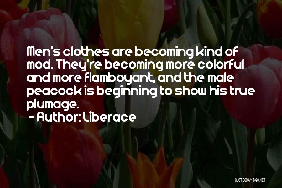 Liberace Quotes: Men's Clothes Are Becoming Kind Of Mod. They're Becoming More Colorful And More Flamboyant, And The Male Peacock Is Beginning