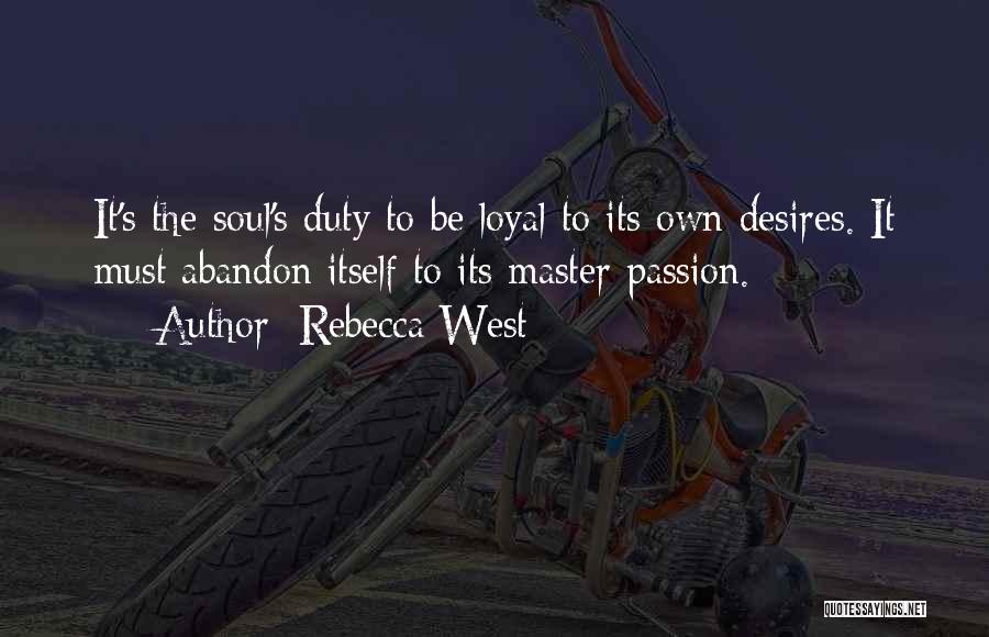 Rebecca West Quotes: It's The Soul's Duty To Be Loyal To Its Own Desires. It Must Abandon Itself To Its Master Passion.