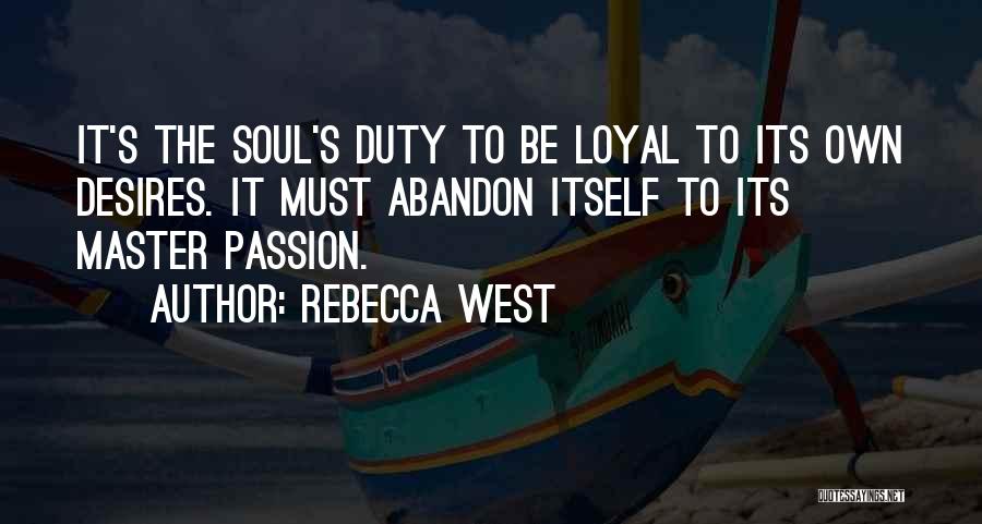Rebecca West Quotes: It's The Soul's Duty To Be Loyal To Its Own Desires. It Must Abandon Itself To Its Master Passion.