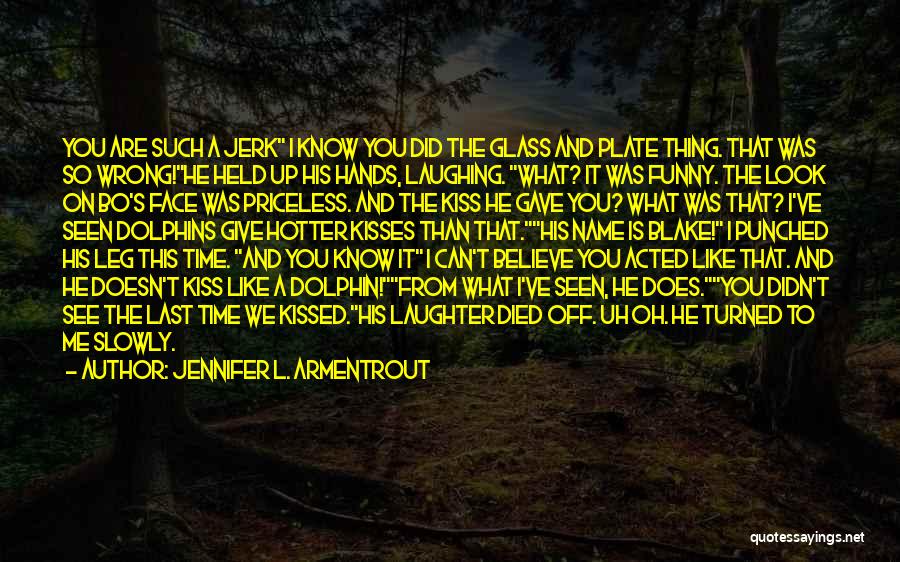 Jennifer L. Armentrout Quotes: You Are Such A Jerk I Know You Did The Glass And Plate Thing. That Was So Wrong!he Held Up