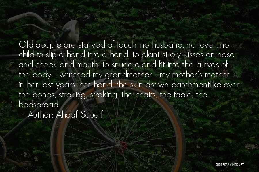 Ahdaf Soueif Quotes: Old People Are Starved Of Touch: No Husband, No Lover, No Child To Slip A Hand Into A Hand, To