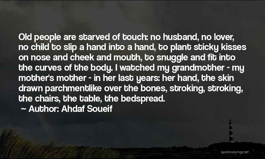 Ahdaf Soueif Quotes: Old People Are Starved Of Touch: No Husband, No Lover, No Child To Slip A Hand Into A Hand, To