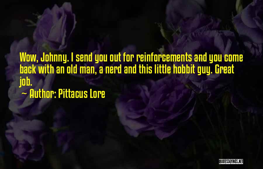 Pittacus Lore Quotes: Wow, Johnny. I Send You Out For Reinforcements And You Come Back With An Old Man, A Nerd And This