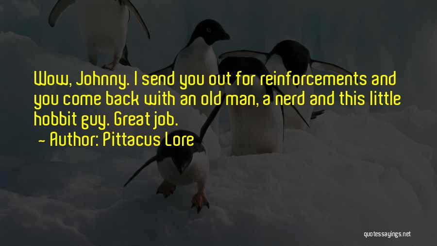 Pittacus Lore Quotes: Wow, Johnny. I Send You Out For Reinforcements And You Come Back With An Old Man, A Nerd And This